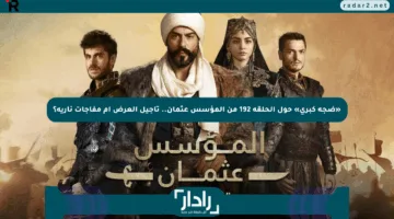 «ضجة كبرى» حول الحلقة 192 من المؤسس عثمان.. تأجيل العرض أم مفاجآت نارية؟